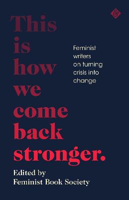 This Is How We Come Back Stronger: Feminist Writers On Turning Crisis Into Change - Feminist Book Society (Editor), and Adegoke, Yomi (Contributions by), and Bates, Laura (Contributions by)