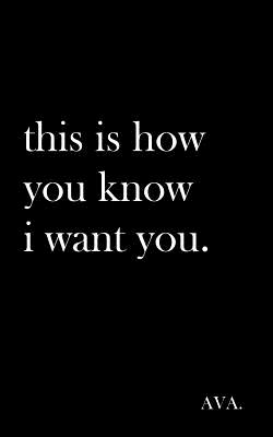 this is how you know i want you. - Ava