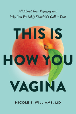 This Is How You Vagina: All about Your Vajayjay and Why You Probably Shouldn't Call It That - Williams MD, Nicole E