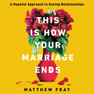 This Is How Your Marriage Ends Lib/E: A Hopeful Approach to Saving Relationships