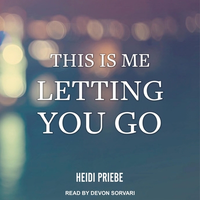This Is Me Letting You Go - Sorvari, Devon (Read by), and Priebe, Heidi