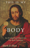 This is My Body: An Evangelical Discovers the Real Presence