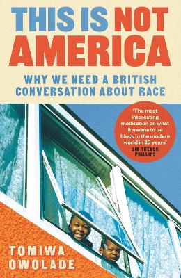 This is Not America: Why We Need a British Conversation About Race - Owolade, Tomiwa