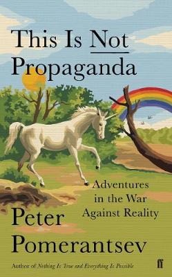 This Is Not Propaganda: Adventures in the War Against Reality - Pomerantsev, Peter