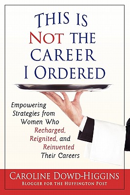 This Is Not the Career I Ordered: Empowering Strategies from Women Who Recharged, Reignited, and Reinvented Their Careers - Dowd-Higgins, Caroline, and Stephens, Deborah C (Editor), and Long, Mayapriya (Designer)