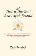 This is Not the End Beautiful Friend: Steps to Help Someone at the End-of-Life Maintain Peace and Dignity... While Providing Guidance and Reassurance to Everyone Else