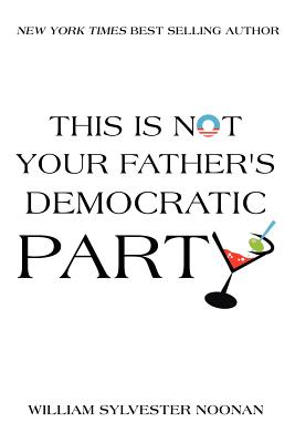 This Is Not Your Father's Democratic Party - Noonan, William Sylvester