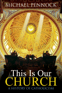 This Is Our Church: A History of Catholicism - Pennock, Michael