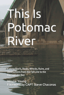 This Is Potomac River: Fishing Reefs, Rocks, Wrecks, Ruins, and Obstructions from the Fall Line to the Chesapeake Bay