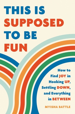 This Is Supposed to Be Fun: How to Find Joy in Hooking Up, Settling Down, and Everything in Between - Battle, Myisha