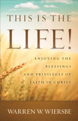 This Is the Life!: Enjoying the Blessings and Privileges of Faith in Christ - Wiersbe, Warren W, Dr.