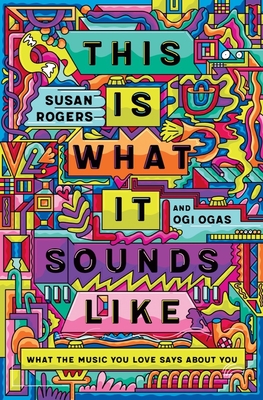 This Is What It Sounds Like: What the Music You Love Says about You - Rogers, Susan, and Ogas, Ogi