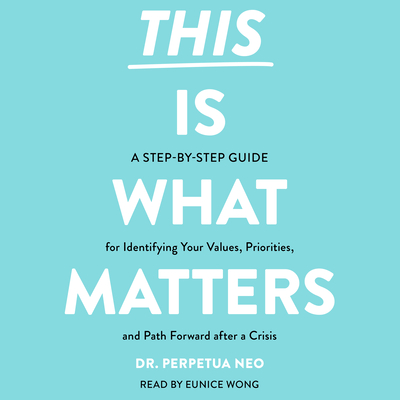 This Is What Matters: A Step-By-Step Guide for Identifying Your Values, Priorities, and Path Forward After a Crisis - Neo, Perpetua, Dr., and Wong, Eunice (Read by)