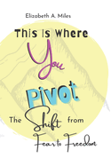 This is Where You Pivot: The Shift from Fear to Freedom
