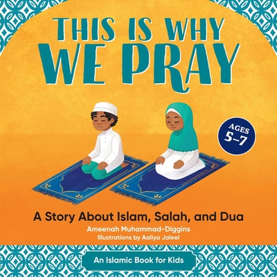 This Is Why We Pray: An Islamic Book for Kids: A Story about Islam, Salah, and Dua - Muhammad-Diggins, Ameenah, and Jaleel, Aaliya (Illustrator)