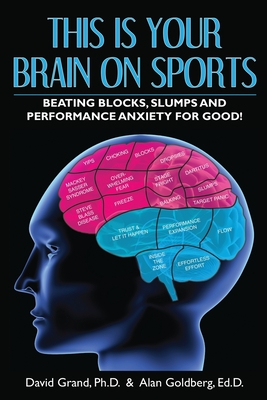 This Is Your Brain on Sports: Beating Blocks, Slumps and Performance Anxiety for Good! - Grand, David, and Goldberg, Alan