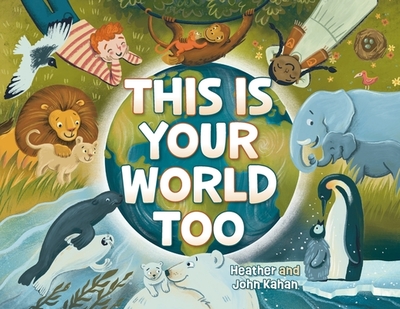 This Is Your World Too - Kahan, Heather, and Kahan, John