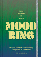 This Journal is Your Mood Ring: Deepen Your Self-Understanding Using Color as Your Guide