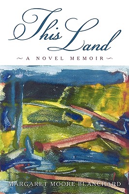 This Land: A Novel Memoir - Margaret Moore Blanchard, Moore Blanchar