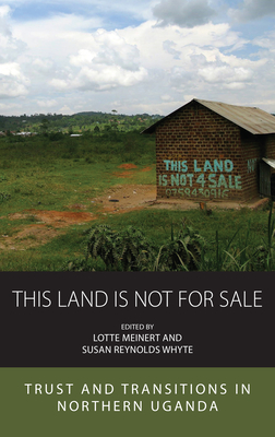 This Land Is Not for Sale: Trust and Transitions in Northern Uganda - Meinert, Lotte (Editor), and Whyte, Susan Reynolds (Editor)