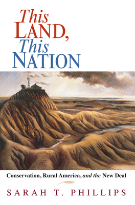 This Land, This Nation: Conservation, Rural America, and the New Deal - Phillips, Sarah T
