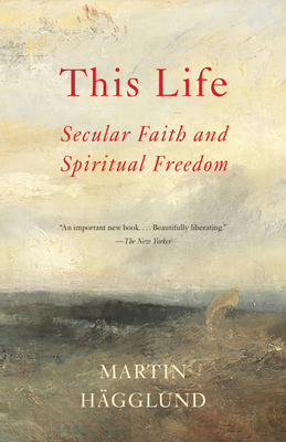 This Life: Secular Faith and Spiritual Freedom - Hgglund, Martin