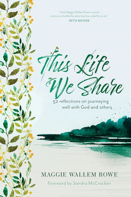 This Life We Share: 52 Reflections on Journeying Well with God and Others - Rowe, Maggie Wallem, and McCracken, Sandra (Foreword by)