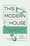 This Modern House: Vintage Advice and Practical Science for Happy Home Management