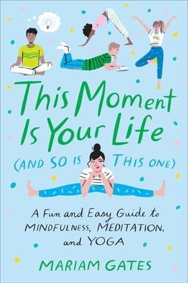 This Moment Is Your Life (and So Is This One): A Fun and Easy Guide to Mindfulness, Meditation, and Yoga - Gates, Mariam