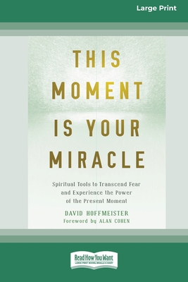This Moment Is Your Miracle: Spiritual Tools to Transcend Fear and Experience the Power of the Present Moment (16pt Large Print Edition) - Hoffmeister, David
