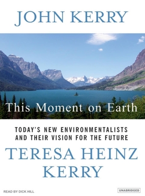 This Moment on Earth: Today's New Environmentalists and Their Vision for the Future - Kerry, John, and Kerry, Teresa Heinz, and Hill, Dick (Narrator)