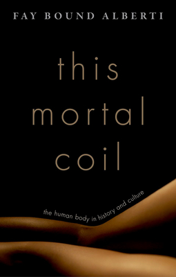 This Mortal Coil: The Human Body in History and Culture - Bound Alberti, Fay