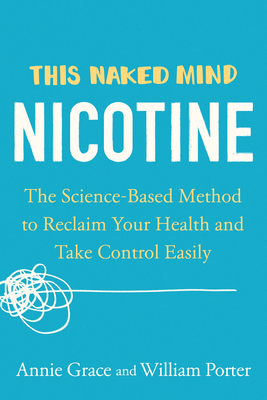 This Naked Mind: Nicotine: The Science-Based Method to Reclaim Your Health and Take Control Easily - Grace, Annie, and Porter, William