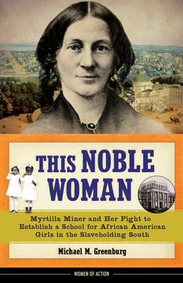 This Noble Woman: Myrtilla Miner and Her Fight to Establish a School for African American Girls in the Slaveholding South Volume 22 - Greenburg, Michael M