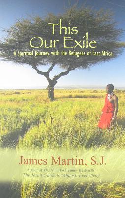This Our Exile: A Spiritual Journey with the Refugees of East Africa - Martin, James, Professor, S.J, and Coles, Robert, Dr. (Foreword by)