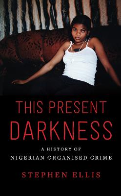 This Present Darkness: A History of Nigerian Organised Crime - Ellis, Stephen