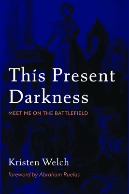 This Present Darkness - Welch, Kristen, and Ruelas, Abraham (Foreword by)