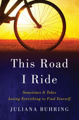 This Road I Ride: Sometimes It Takes Losing Everything to Find Yourself - Buhring, Juliana