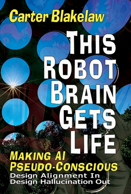 This Robot Brain Gets Life (Making AI Pseudo-Conscious): Design Alignment In, Design Hallucination Out - Blakelaw, Carter