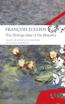 This Strange Idea of the Beautiful - Jullien, Franois, and Fijalkowski, Krzysztof (Translated by), and Richardson, Michael (Translated by)
