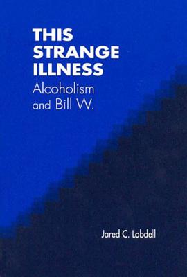 This Strange Illness: Alcoholism and Bill W. - Lobdell, Jared C