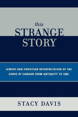 This Strange Story: Jewish and Christian Interpretation of the Curse of Canaan from Antiquity to 1865 - Davis, Stacy