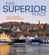 This Superior Place: Stories of Bayfield and the Apostle Islands