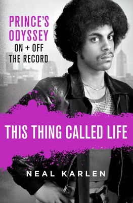 This Thing Called Life: Prince's Odyssey, on and Off the Record - Karlen, Neal