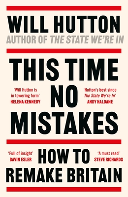 This Time No Mistakes: How to Remake Britain - Hutton, Will