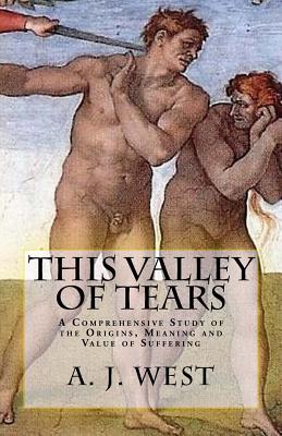 This Valley of Tears: A Comprehensive Study of the Origins, Meaning and Value of Suffering - West, A J, and Bowen, Mr Christopher (Editor)