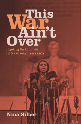 This War Ain't Over: Fighting the Civil War in New Deal America - Silber, Nina