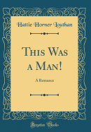 This Was a Man!: A Romance (Classic Reprint)