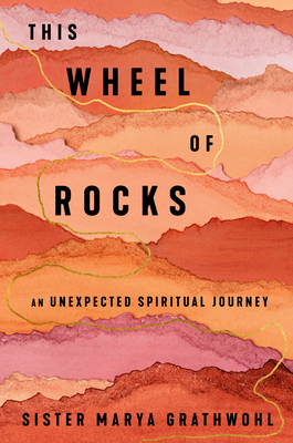 This Wheel of Rocks: An Unexpected Spiritual Journey - Grathwohl, Marya, Sister