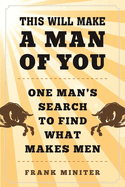 This Will Make a Man of You: One Man's Search for Hemingway and Manhood in a Changing World